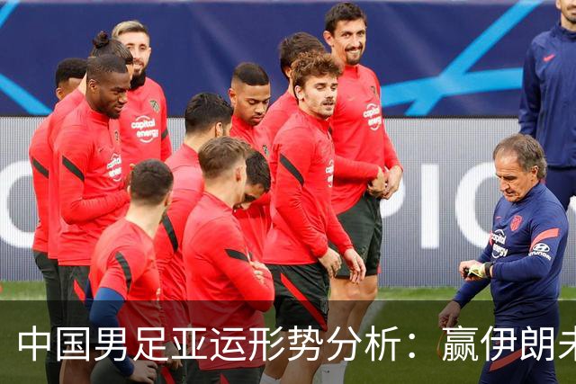 中国男足亚运形势分析：赢伊朗未必确保晋级！极端情况可能两连胜仍出局