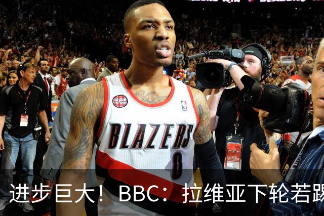 进步巨大！BBC：拉维亚下轮若踢60分钟 将创蓝军生涯连续出勤纪录